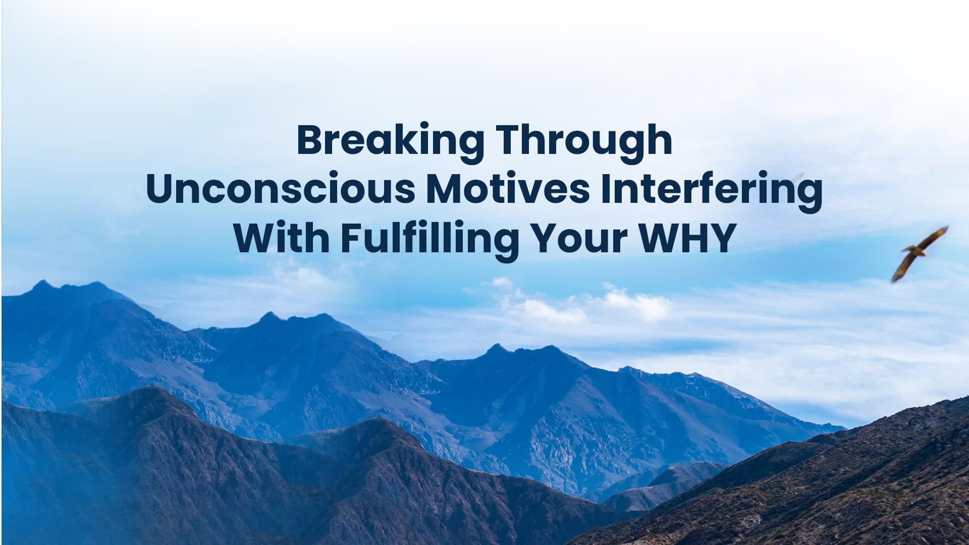 Breaking Through Unconscious Motives Interfering with Fulfilling Your Why